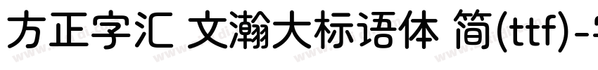 方正字汇 文瀚大标语体 简(ttf)字体转换
